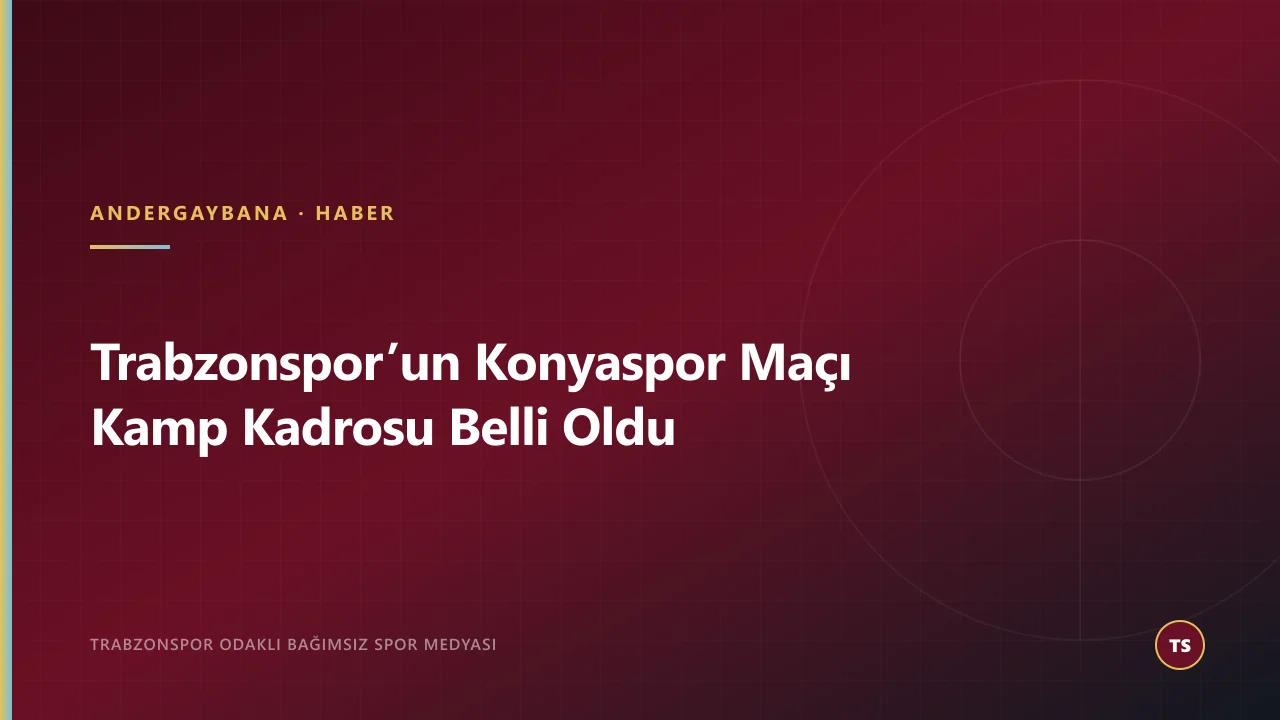 Trabzonspor’un Konyaspor Maçı Kamp Kadrosu Belli Oldu